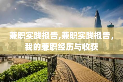 兼职实践报告,兼职实践报告，我的兼职经历与收获