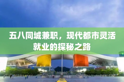 五八同城兼职，现代都市灵活就业的探秘之路