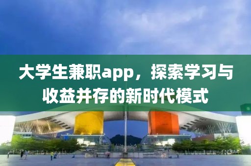 大学生兼职app，探索学习与收益并存的新时代模式