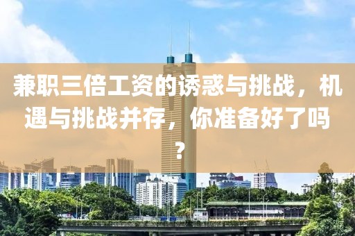 兼职三倍工资的诱惑与挑战，机遇与挑战并存，你准备好了吗？