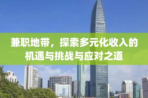 兼职地带，探索多元化收入的机遇与挑战与应对之道