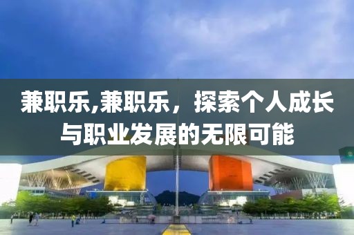 兼职乐,兼职乐，探索个人成长与职业发展的无限可能