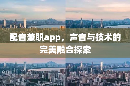 配音兼职app，声音与技术的完美融合探索