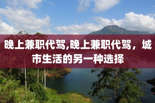 晚上兼职代驾,晚上兼职代驾，城市生活的另一种选择