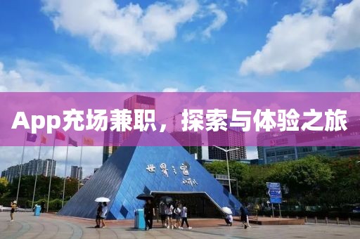 App充场兼职，探索与体验之旅