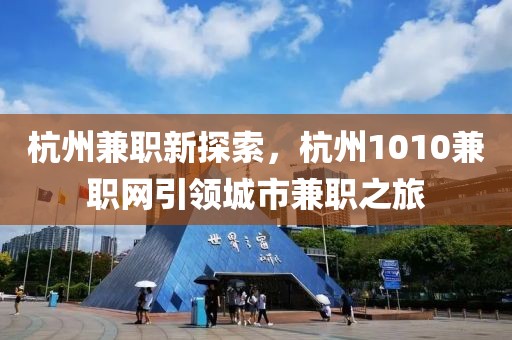 杭州兼职新探索，杭州1010兼职网引领城市兼职之旅