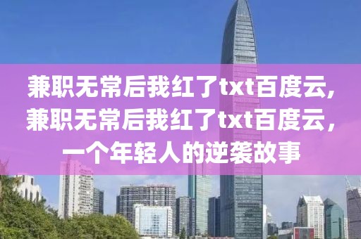 兼职无常后我红了txt百度云,兼职无常后我红了txt百度云，一个年轻人的逆袭故事