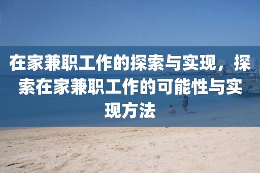 在家兼职工作的探索与实现，探索在家兼职工作的可能性与实现方法