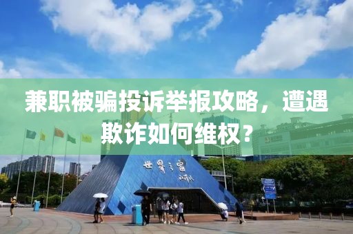 兼职被骗投诉举报攻略，遭遇欺诈如何维权？