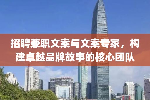 招聘兼职文案与文案专家，构建卓越品牌故事的核心团队