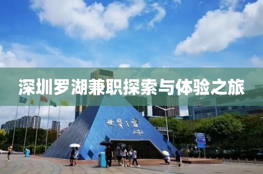 深圳罗湖兼职探索与体验之旅