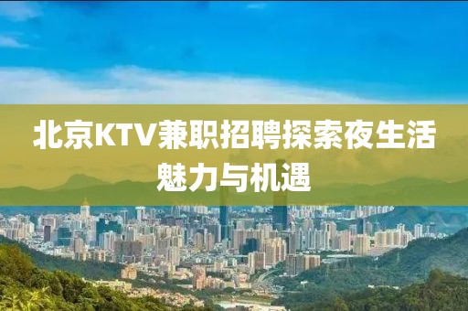 北京KTV兼职招聘探索夜生活魅力与机遇