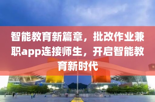 智能教育新篇章，批改作业兼职app连接师生，开启智能教育新时代