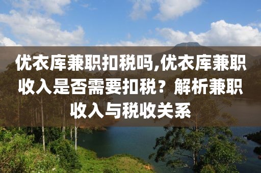 优衣库兼职扣税吗,优衣库兼职收入是否需要扣税？解析兼职收入与税收关系