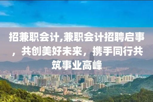 招兼职会计,兼职会计招聘启事，共创美好未来，携手同行共筑事业高峰