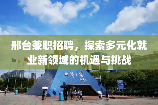 邢台兼职招聘，探索多元化就业新领域的机遇与挑战