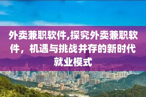 外卖兼职软件,探究外卖兼职软件，机遇与挑战并存的新时代就业模式