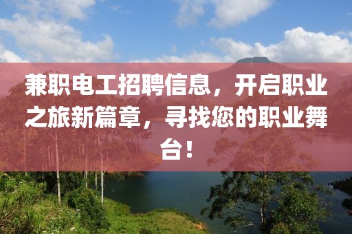 兼职电工招聘信息，开启职业之旅新篇章，寻找您的职业舞台！