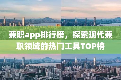 兼职app排行榜，探索现代兼职领域的热门工具TOP榜