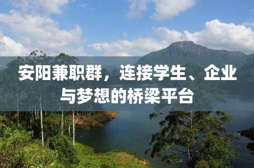 安阳兼职群，连接学生、企业与梦想的桥梁平台