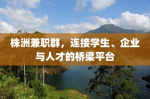 株洲兼职群，连接学生、企业与人才的桥梁平台