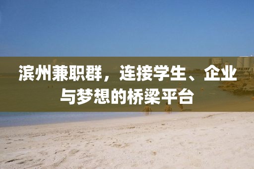 滨州兼职群，连接学生、企业与梦想的桥梁平台