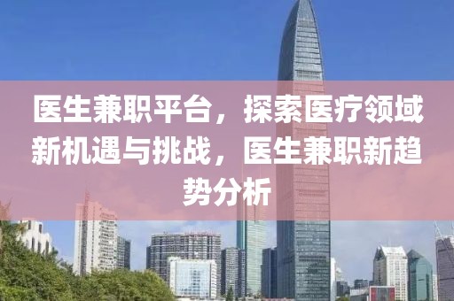 医生兼职平台，探索医疗领域新机遇与挑战，医生兼职新趋势分析